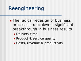 Reengineering
 The radical redesign of business
processes to achieve a significant
breakthrough in business results
 Del...