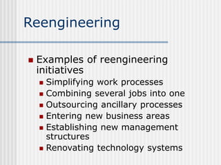 Reengineering
 Examples of reengineering
initiatives
 Simplifying work processes
 Combining several jobs into one
 Out...