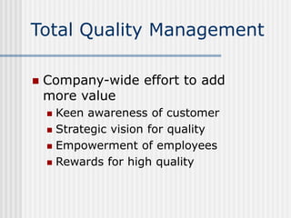 Total Quality Management
 Company-wide effort to add
more value
 Keen awareness of customer
 Strategic vision for quali...