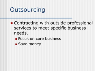 Outsourcing
 Contracting with outside professional
services to meet specific business
needs.
 Focus on core business
 S...