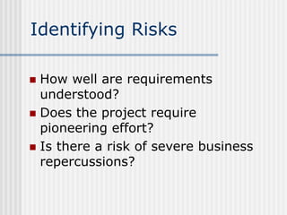 Identifying Risks
 How well are requirements
understood?
 Does the project require
pioneering effort?
 Is there a risk ...