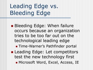 Leading Edge vs.
Bleeding Edge
 Bleeding Edge: When failure
occurs because an organization
tries to be too far out on the...