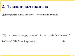 11
2. Таамаглал шалгах
Дунджуудын ялгааны тест: t-статистик тооцно
SE( – ) нь “стандарт алдаа” of – , s ба l нь “жижиг”
ба “том” СБХ б хий д рг дү үү үү , ба
 