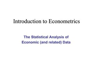 Introduction to Econometrics
The Statistical Analysis of
Economic (and related) Data
 
