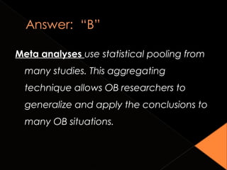 Meta analyses use statistical pooling from
many studies. This aggregating
technique allows OB researchers to
generalize and apply the conclusions to
many OB situations.
1-7Copyright © 2010 John Wiley & Sons, Inc.
 