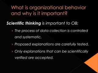Scientific thinking is important to OB:
› The process of data collection is controlled
and systematic.
› Proposed explanations are carefully tested.
› Only explanations that can be scientifically
verified are accepted.
Copyright © 2010 John Wiley & Sons, Inc. 1-8
 