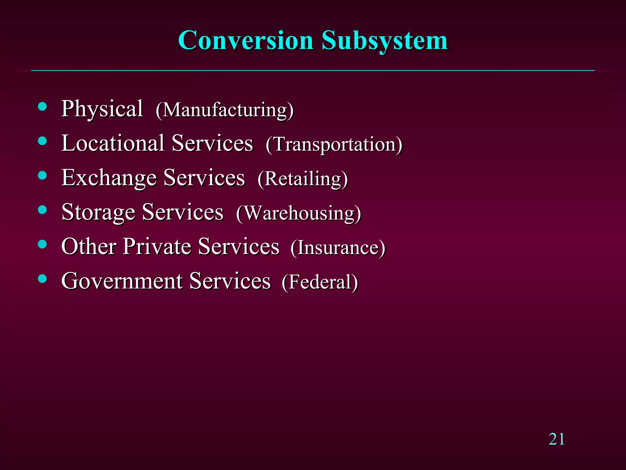 Conversion Subsystem Physical  (Manufacturing) Locational Services  (Transportation) Exchange Services  (Retailing) Storage Services  (Warehousing) Other Private Services   (Insurance) Government Services   (Federal) 