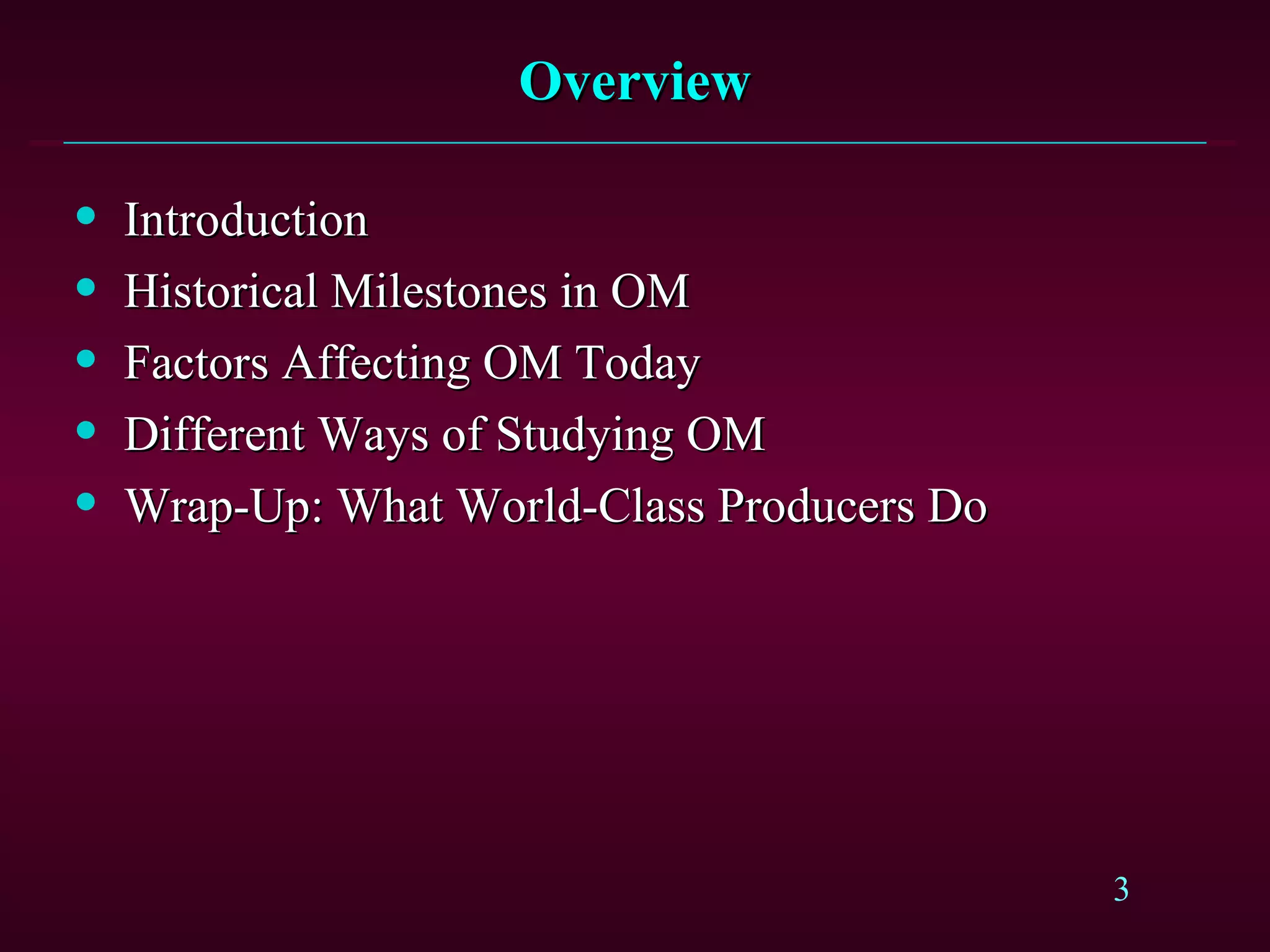 Overview Introduction Historical Milestones in OM Factors Affecting OM Today Different Ways of Studying OM Wrap-Up: What World-Class Producers Do 