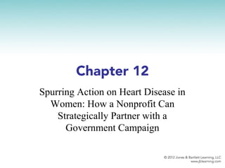 Chapter 12
Spurring Action on Heart Disease in
Women: How a Nonprofit Can
Strategically Partner with a
Government Campaign
 