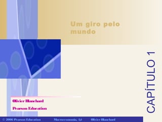 OlivierBlanchard
Pearson Education
CAPÍTULO1
Um giro pelo
mundo
© 2006 Pearson Education Macroeconomia, 4/e OlivierBlanchard
 