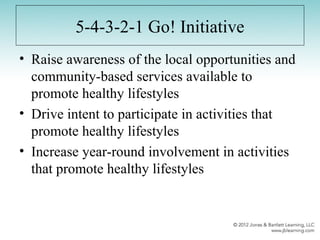 5-4-3-2-1 Go! Initiative
• Raise awareness of the local opportunities and
community-based services available to
promote healthy lifestyles
• Drive intent to participate in activities that
promote healthy lifestyles
• Increase year-round involvement in activities
that promote healthy lifestyles
 