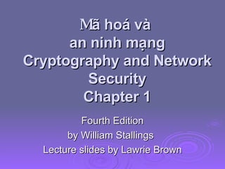 M ã hoá và  an ninh mạng Cryptography and Network Security Chapter 1 Fourth Edition by William Stallings Lecture slides by Lawrie Brown 