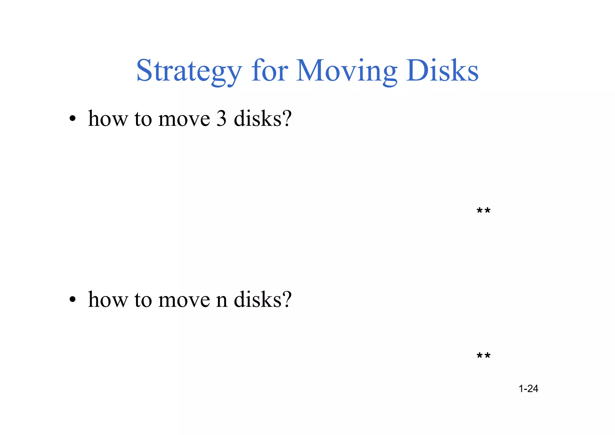 Strategy for Moving Disks
• how to move 3 disks?
• how to move n disks?
**
**
1-24
 