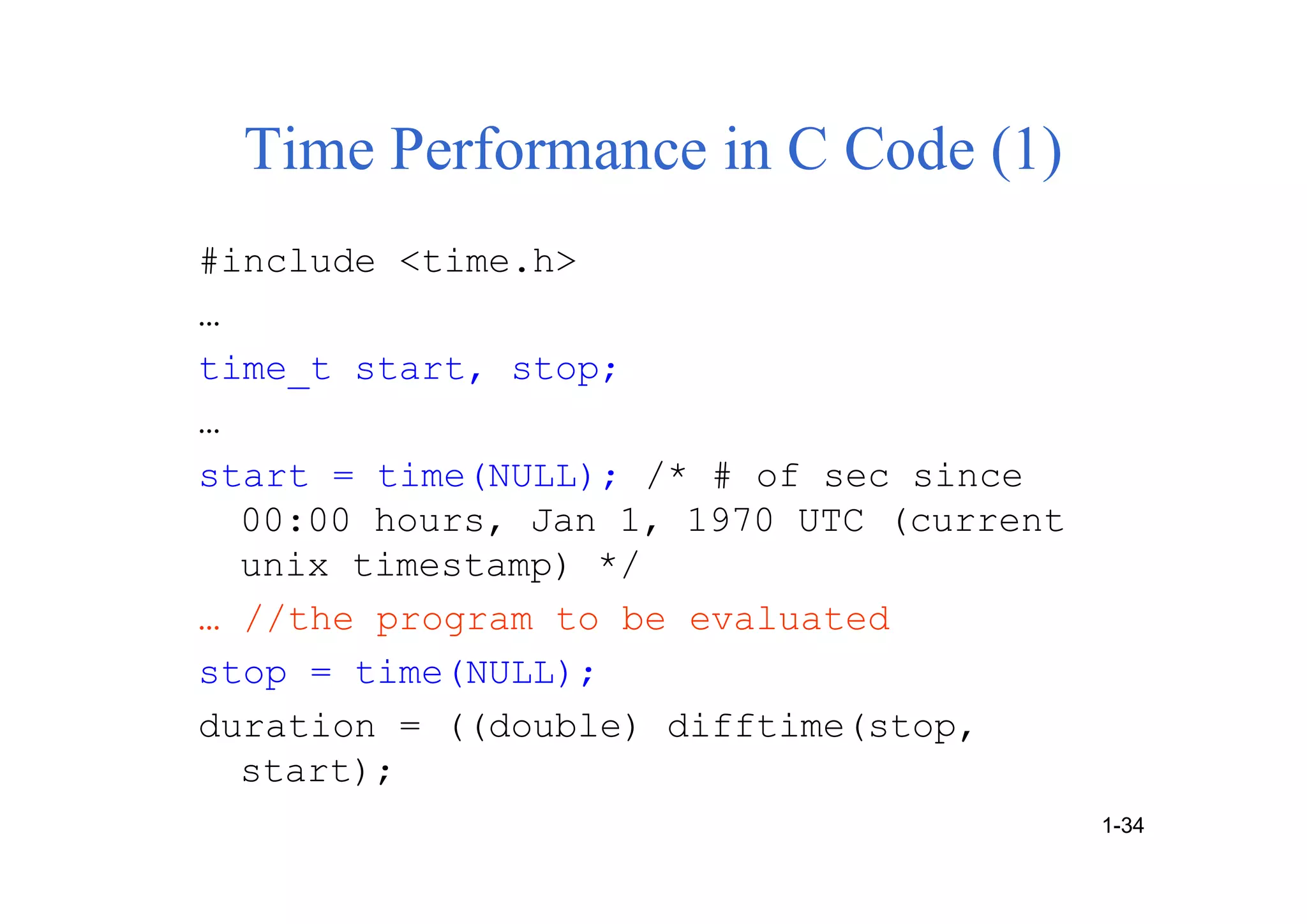 Time Performance in C Code (1)
#include <time.h>
…
time_t start, stop;
…
start = time(NULL); /* # of sec since
00:00 hours, Jan 1, 1970 UTC (current
unix timestamp) */
… //the program to be evaluated
stop = time(NULL);
duration = ((double) difftime(stop,
start);
1-34
 