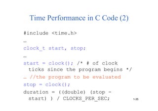 Time Performance in C Code (2)
#include <time.h>
…
clock_t start, stop;
…
start = clock(); /* # of clock
ticks since the program begins */
… //the program to be evaluated
stop = clock();
duration = ((double) (stop -
start) ) / CLOCKS_PER_SEC; 1-35
 