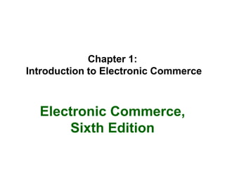 Chapter 1:
Introduction to Electronic Commerce
Electronic Commerce,
Sixth Edition
 