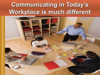 Chapter 1, Slide 8
Communicating in Today’sCommunicating in Today’s
Workplace is much differentWorkplace is much different
 