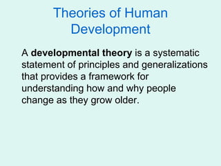 Theories of Human
Development
A developmental theory is a systematic
statement of principles and generalizations
that provides a framework for
understanding how and why people
change as they grow older.
 