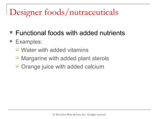 © 2012 John Wiley & Sons, Inc. All rights reserved.
Designer foods/nutraceuticals
 Functional foods with added nutrients
 Examples:
 Water with added vitamins
 Margarine with added plant sterols
 Orange juice with added calcium
 