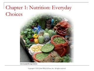 Copyright © 2012 John Wiley & Sons, Inc. All rights reserved.
Chapter 1: Nutrition: Everyday
Choices
 