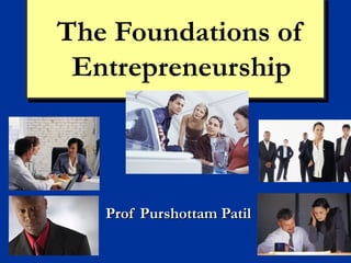 The Foundations of
The Foundations of
 Entrepreneurship
 Entrepreneurship



   Prof Purshottam Patil
 