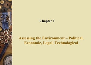 Assessing the Environment – Political,
Economic, Legal, Technological
Chapter 1
 