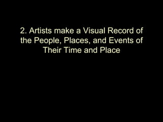 2. Artists make a Visual Record of
the People, Places, and Events of
       Their Time and Place
 