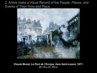 2. Artists make a Visual Record of the People, Places, and
Events of Their Time and Place




      Claude Monet. Le Pont de l’Europe, Gare Saint-Lazare. 1877.
                          25 1/4 x 31 7/8 in.
 