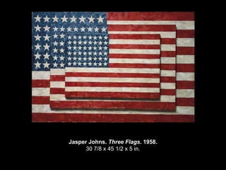Jasper Johns. Three Flags. 1958.
      30 7/8 x 45 1/2 x 5 in.
 