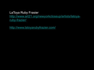 LaToya Ruby Frasier
http://www.art21.org/newyorkcloseup/artists/latoya-
ruby-frazier/

http://www.latoyarubyfrazier.com/
 