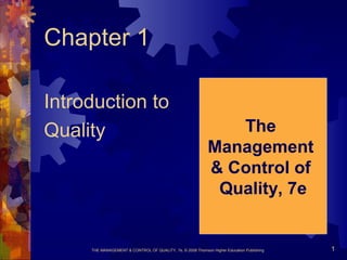 THE MANAGEMENT & CONTROL OF QUALITY, 7e, © 2008 Thomson Higher Education Publishing 1
Chapter 1
Introduction to
Quality The
Management
& Control of
Quality, 7e
 