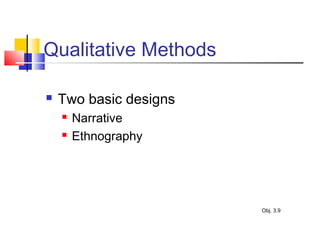 Qualitative Methods
 Two basic designs
 Narrative
 Ethnography
Obj. 3.9
 