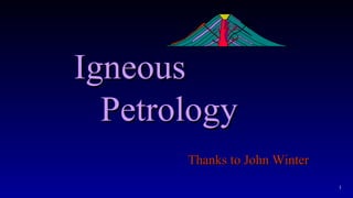 IgneousIgneous
PetrologyPetrology
Thanks to John WinterThanks to John Winter
1
 