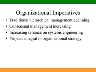 Organizational ImperativesTraditional hierarchical management decliningConsensual management increasingIncreasing reliance on systems engineeringProjects integral to organizational strategy