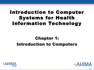 © 2010
Introduction to Computer
Systems for Health
Information Technology
Chapter 1:
Introduction to Computers
 