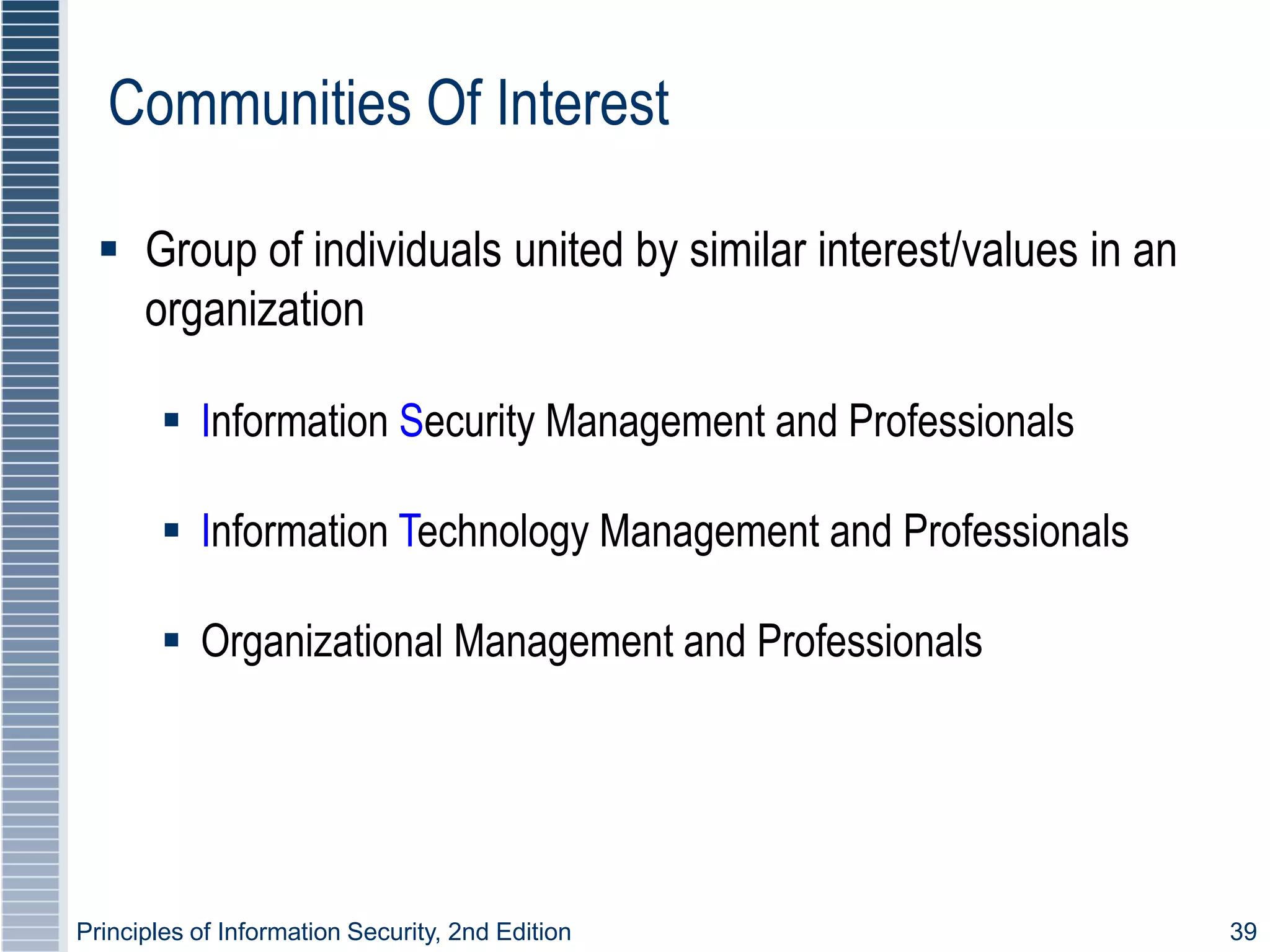 Principles of Information Security, 2nd Edition 39
Communities Of Interest
 Group of individuals united by similar interest/values in an
organization
 Information Security Management and Professionals
 Information Technology Management and Professionals
 Organizational Management and Professionals
 