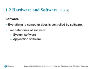 Copyright © 2022, 2016, 2013, 2010 Pearson Education, Inc. All Rights Reserved
1.2 Hardware and Software (16 of 18)
Software
• Everything a computer does is controlled by software.
• Two categories of software:
– System software
– Application software
 