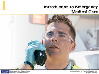 Copyright ©2012 by Pearson Education, Inc.
All rights reserved.
Emergency Care, Twelfth Edition
Limmer • O’Keefe • Dickinson
Introduction to EmergencyIntroduction to Emergency
Medical CareMedical Care
11
 