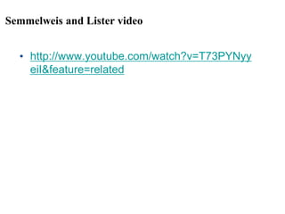Semmelweis and Lister video
• http://www.youtube.com/watch?v=T73PYNyy
eiI&feature=related
 