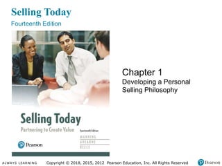 ALWAYS LEARNING Copyright © 2018, 2015, 2012 Pearson Education, Inc. All Rights Reserved
Selling Today
Fourteenth Edition
Chapter 1
Developing a Personal
Selling Philosophy
Copyright © 2018, 2015, 2012 Pearson Education, Inc. All Rights Reserved
 
