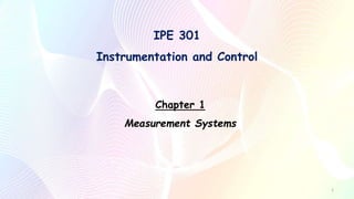 IPE 301
Instrumentation and Control
Chapter 1
Measurement Systems
1
 