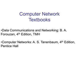 Computer Network
Textbooks
•Data Communications and Networking: B. A.
Forouzan, 4th Edition, TMH
•Computer Networks: A. S. Tanenbaum, 4th Edition,
Pentice Hall
 