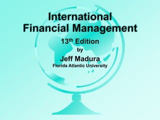 by
Jeff Madura
Florida Atlantic University
International
Financial Management
13th Edition
 