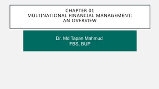 Dr. Md Tapan Mahmud
FBS, BUP
CHAPTER 01
MULTINATIONAL FINANCIAL MANAGEMENT:
AN OVERVIEW
 