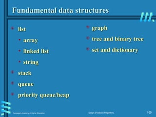 Karpagam Academy of Higher Education Design & Analysis of Algorithms, 1-29
Fundamental data structures
Fundamental data structures
 list
list
• array
array
• linked list
linked list
• string
string
 stack
stack
 queue
queue
 priority queue/heap
priority queue/heap
 graph
graph
 tree and binary tree
tree and binary tree
 set and dictionary
set and dictionary
 