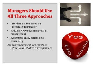 Managers Should Use
All Three Approaches
• Intuition is often based on
inaccurate information
• Faddism/ Favoritism prevails in
management
• Systematic study can be time-
consuming
Use evidence as much as possible to
inform your intuition and experience.
 