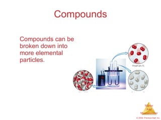 Compounds Compounds can be broken down into more elemental particles. 