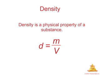 Density Density is a physical property of a substance. d  = m V 