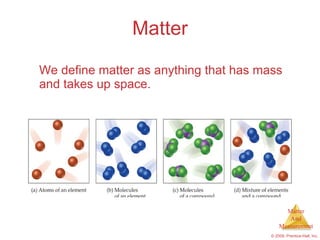 Matter We define matter as anything that has mass and takes up space. 