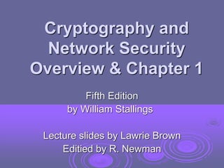 Cryptography and
Network Security
Overview & Chapter 1
Fifth Edition
by William Stallings
Lecture slides by Lawrie Brown
Editied by R. Newman
 